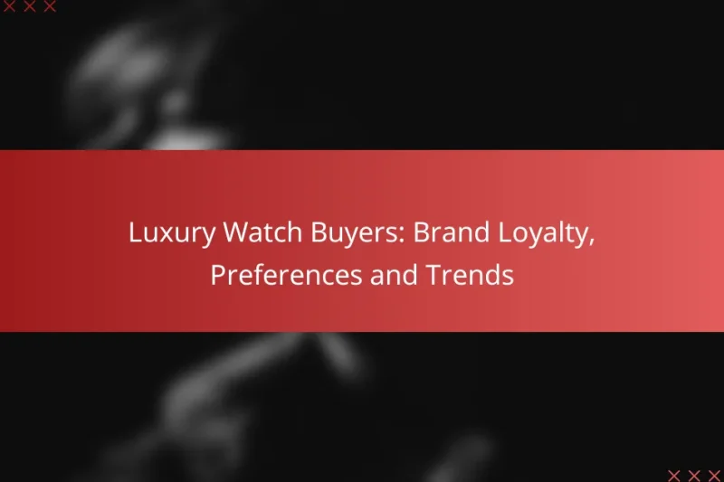 Luxury Watch Buyers: Brand Loyalty, Preferences and Trends