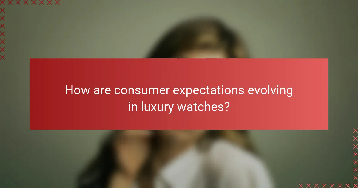 How are consumer expectations evolving in luxury watches?