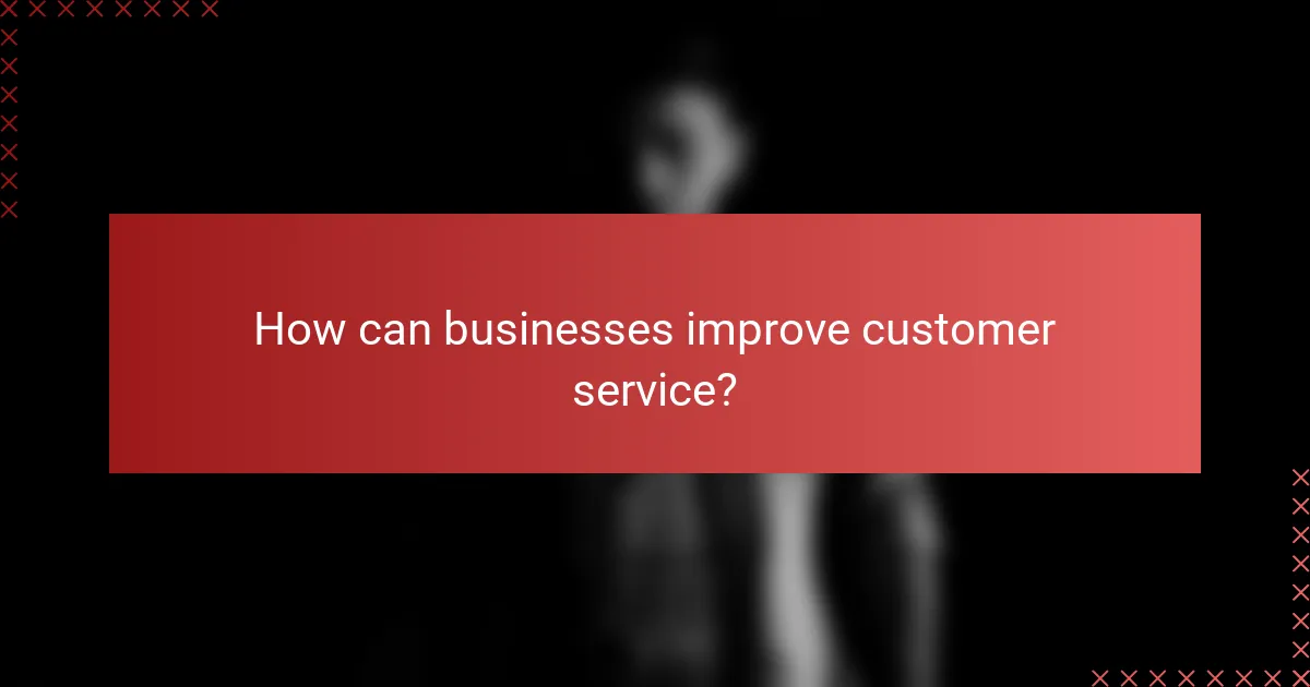 How can businesses improve customer service?