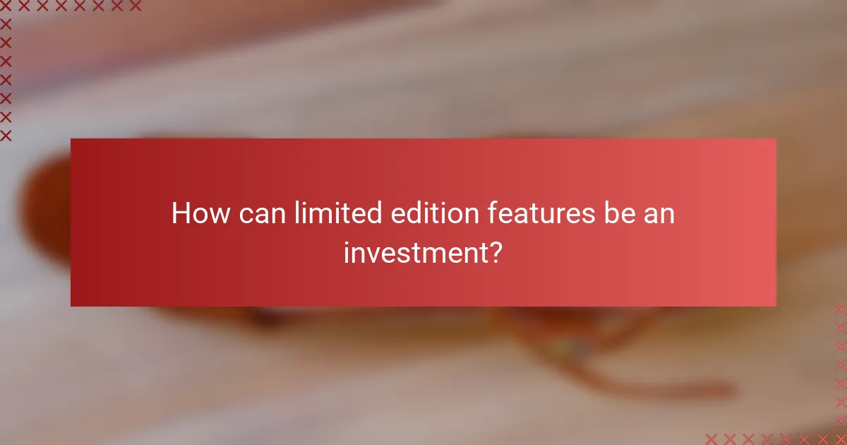 How can limited edition features be an investment?