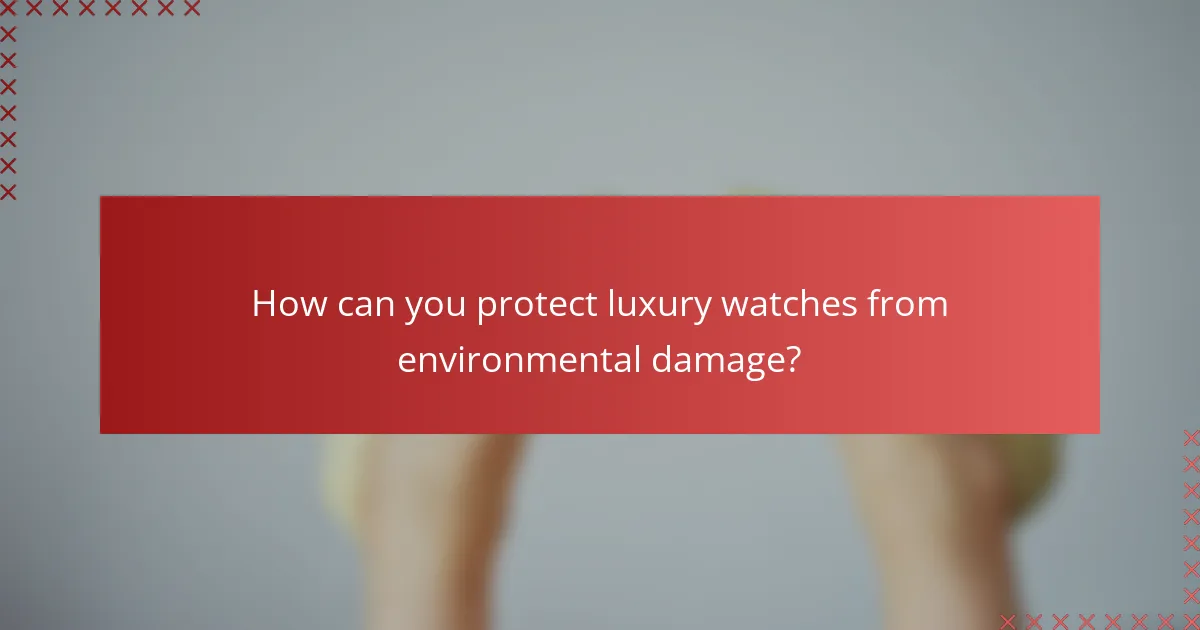 How can you protect luxury watches from environmental damage?