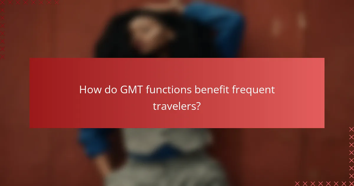 How do GMT functions benefit frequent travelers?