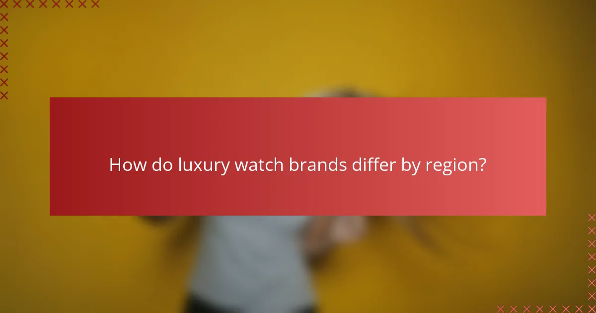 How do luxury watch brands differ by region?