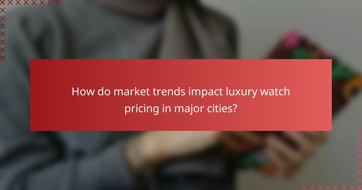 How do market trends impact luxury watch pricing in major cities?