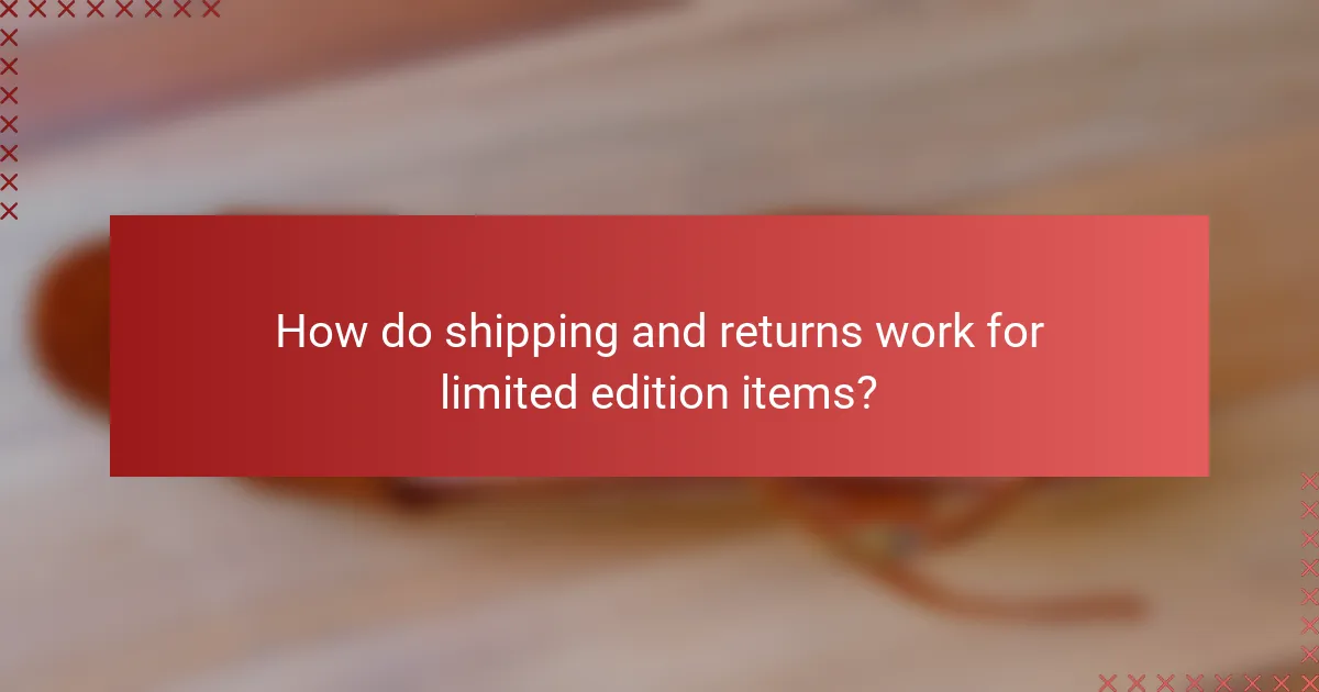 How do shipping and returns work for limited edition items?