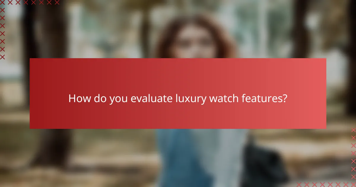 How do you evaluate luxury watch features?