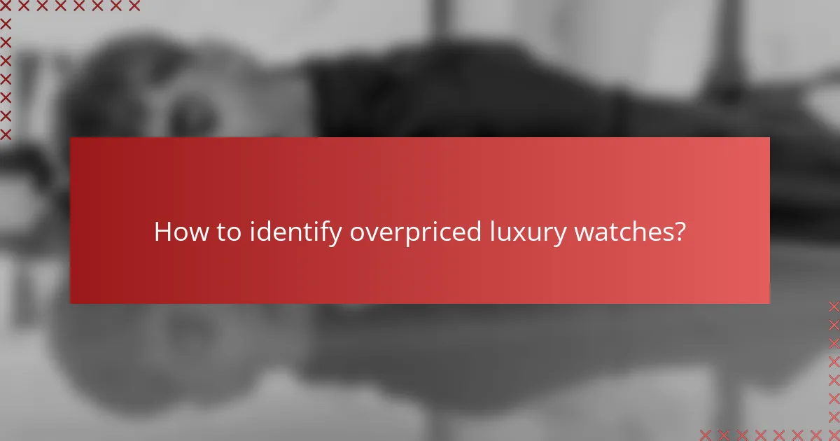 How to identify overpriced luxury watches?