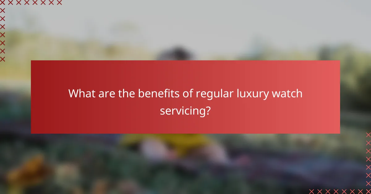 What are the benefits of regular luxury watch servicing?
