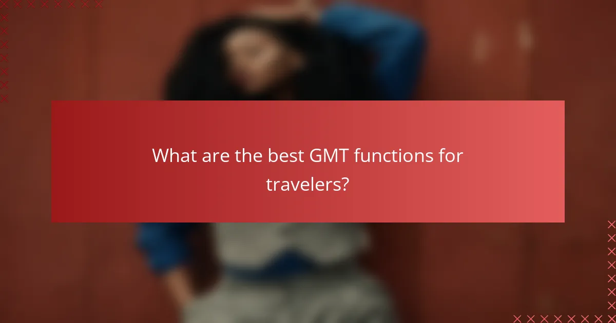 What are the best GMT functions for travelers?