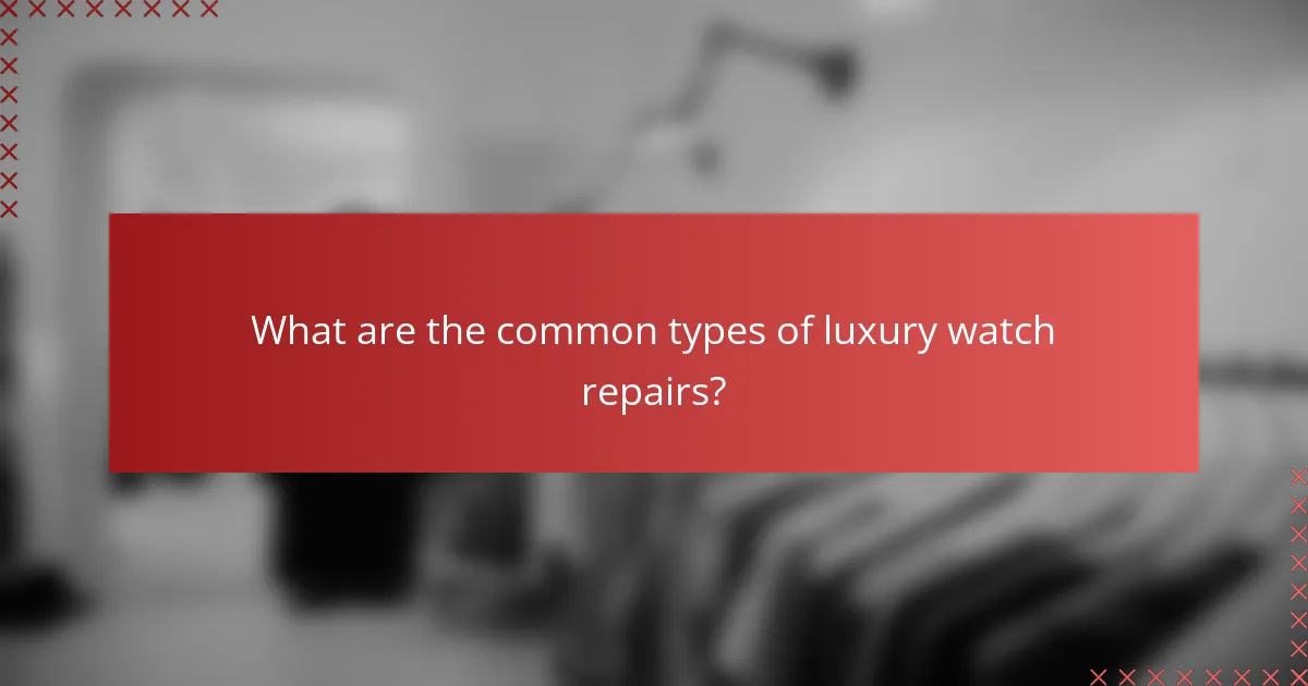 What are the common types of luxury watch repairs?