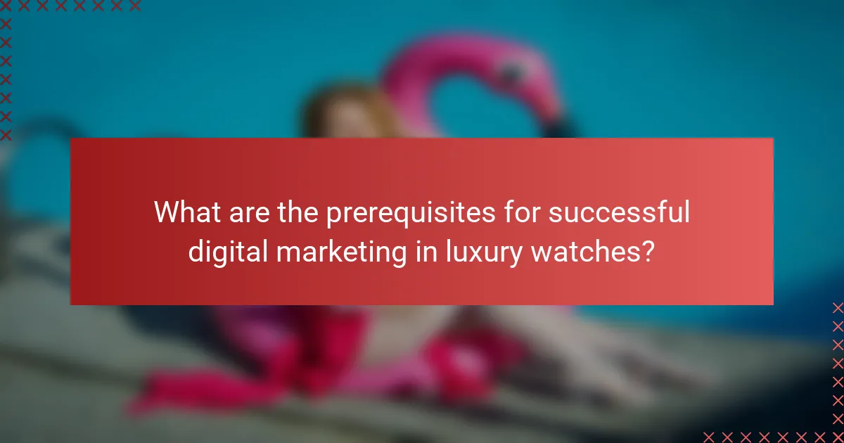 What are the prerequisites for successful digital marketing in luxury watches?