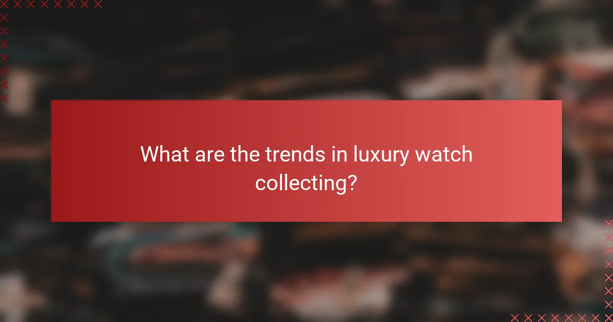 What are the trends in luxury watch collecting?