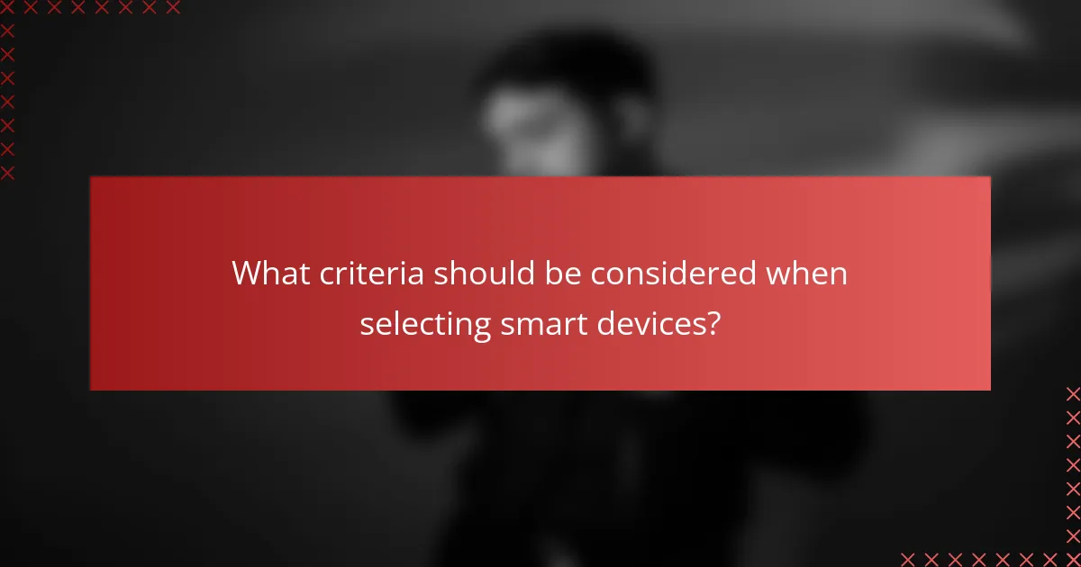 What criteria should be considered when selecting smart devices?