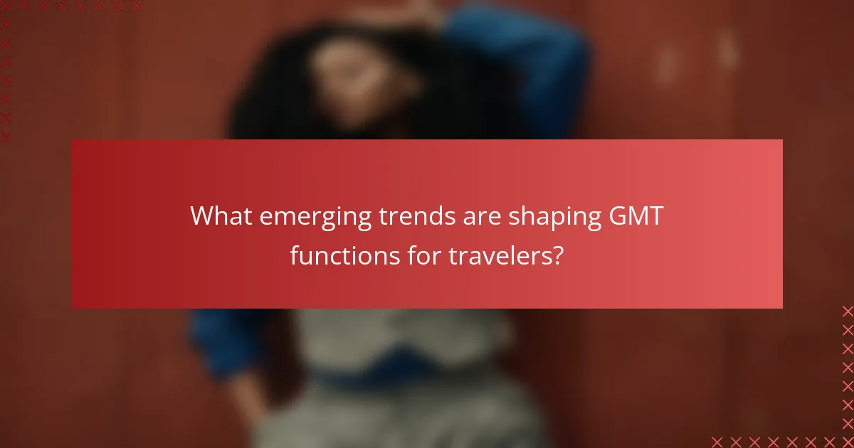 What emerging trends are shaping GMT functions for travelers?