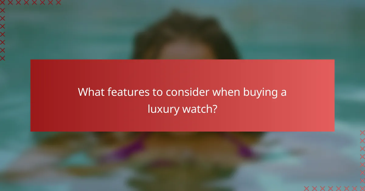 What features to consider when buying a luxury watch?