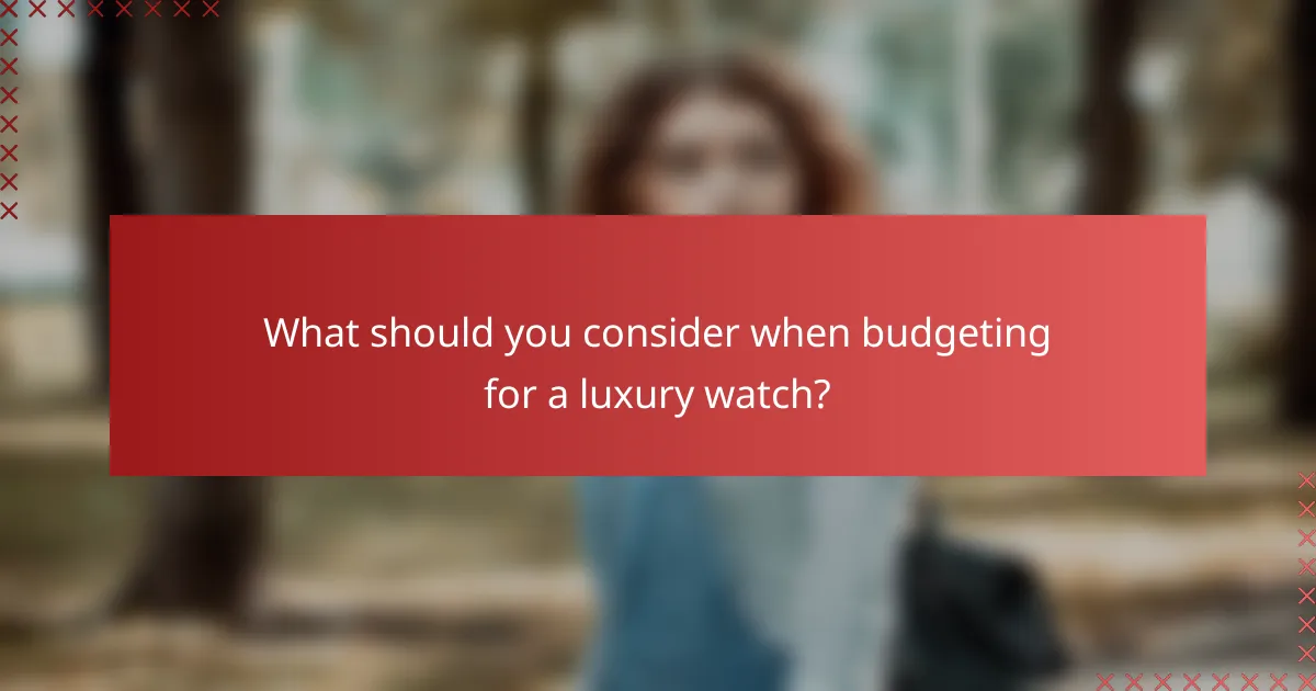 What should you consider when budgeting for a luxury watch?