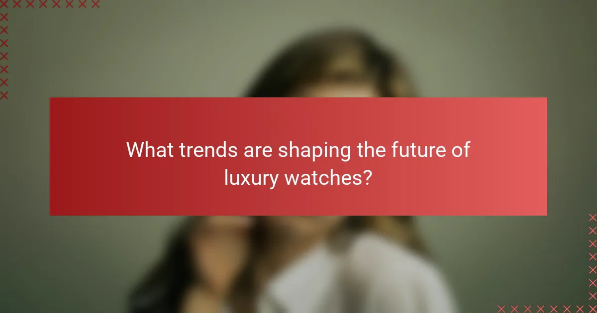 What trends are shaping the future of luxury watches?