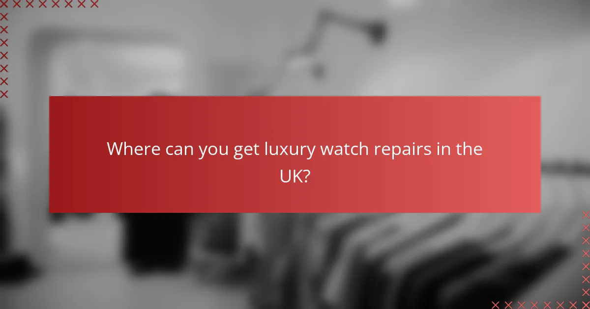 Where can you get luxury watch repairs in the UK?