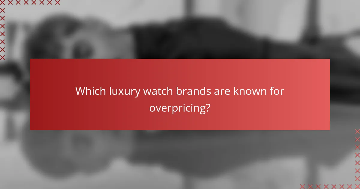 Which luxury watch brands are known for overpricing?