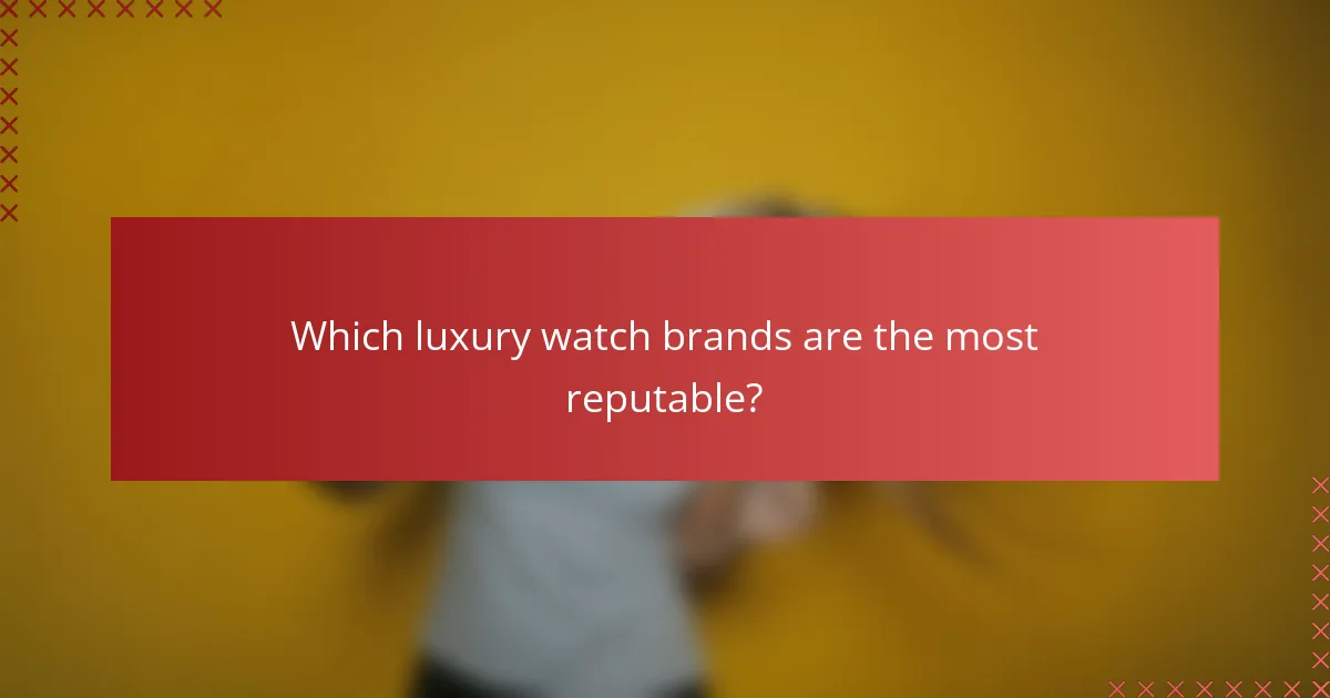 Which luxury watch brands are the most reputable?
