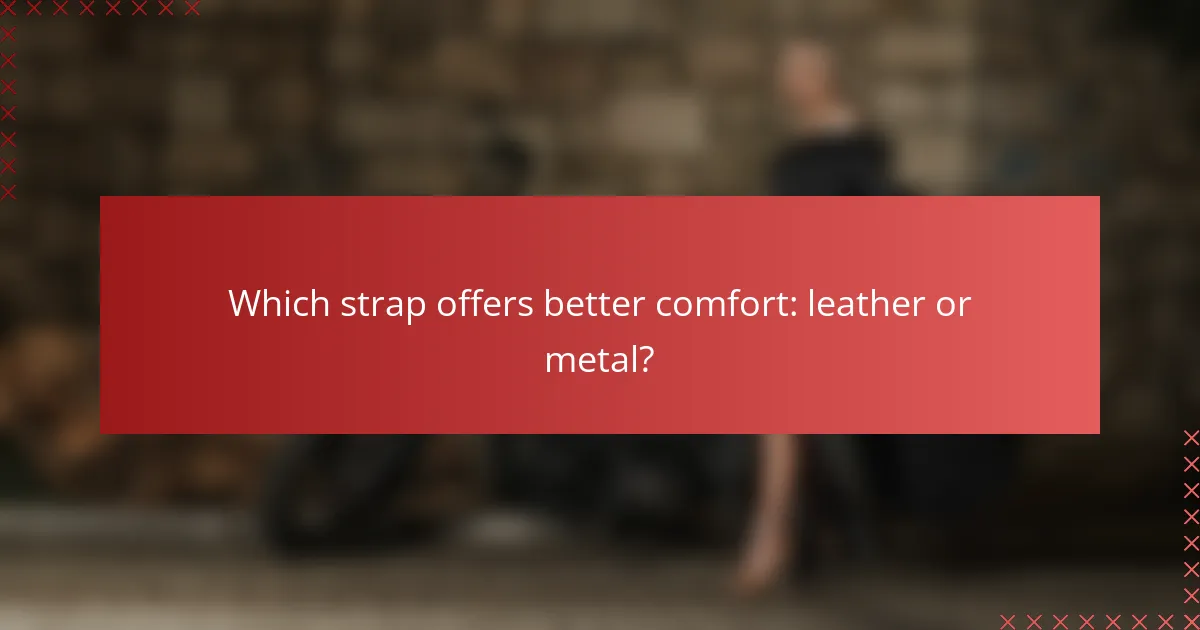 Which strap offers better comfort: leather or metal?